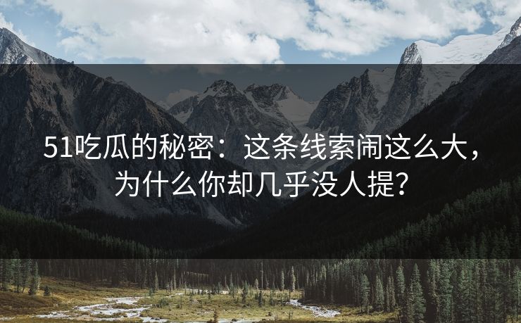 51吃瓜的秘密：这条线索闹这么大，为什么你却几乎没人提？