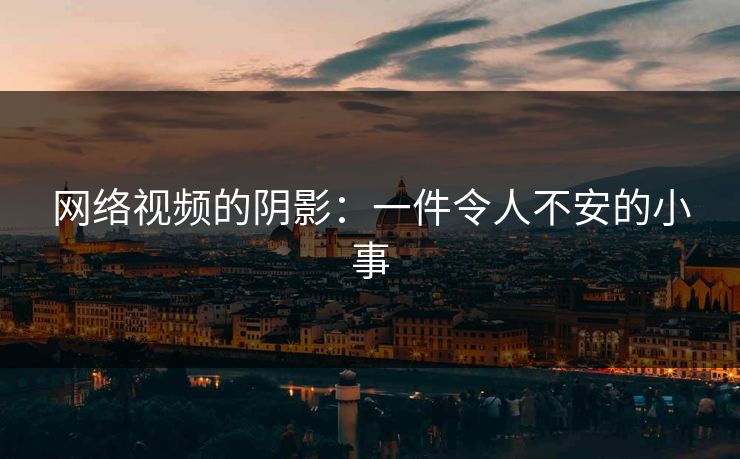 网络视频的阴影：一件令人不安的小事