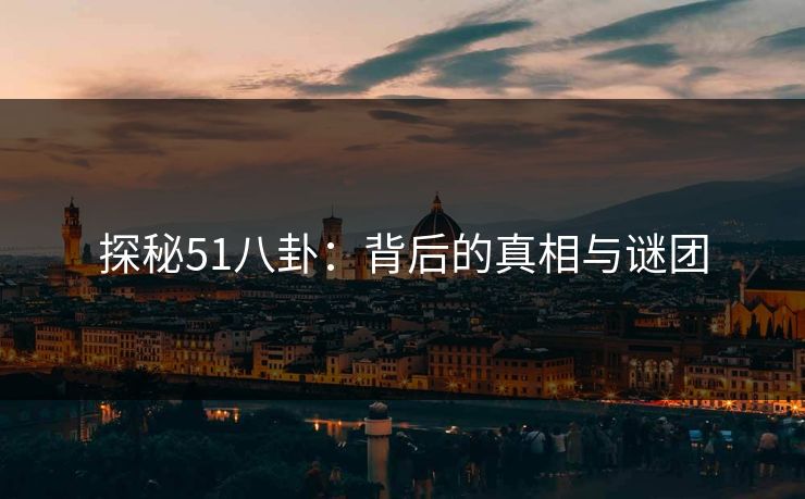 探秘51八卦：背后的真相与谜团