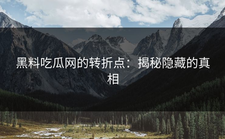 黑料吃瓜网的转折点：揭秘隐藏的真相
