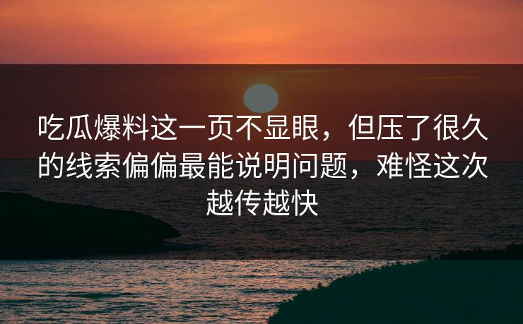 吃瓜爆料这一页不显眼，但压了很久的线索偏偏最能说明问题，难怪这次越传越快