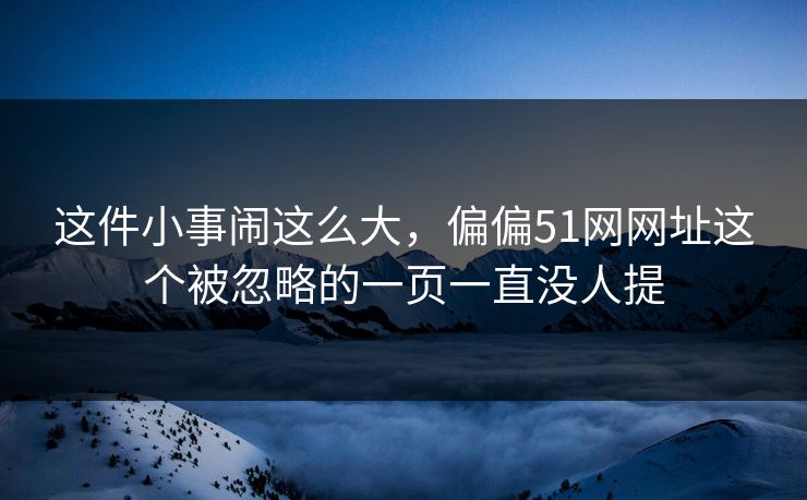 这件小事闹这么大，偏偏51网网址这个被忽略的一页一直没人提