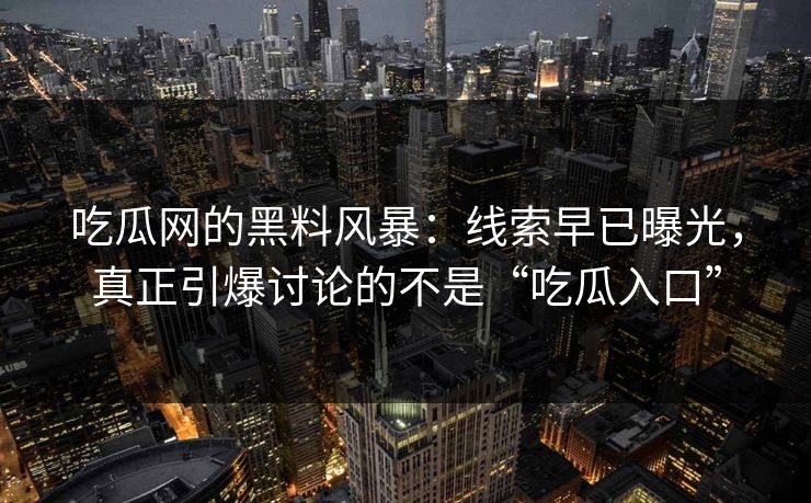 吃瓜网的黑料风暴：线索早已曝光，真正引爆讨论的不是“吃瓜入口”