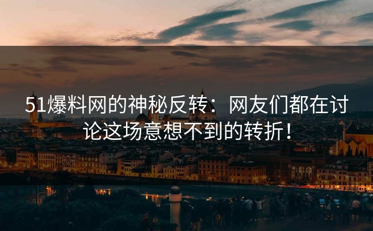 51爆料网的神秘反转:网友们都在讨论这场意想不到的转折! 51爆料网的神秘反转:网友们都在讨论这场意想不到的转折!